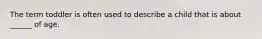 The term toddler is often used to describe a child that is about ______ of age.
