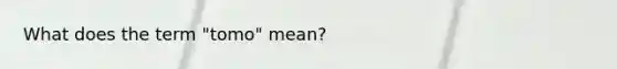 What does the term "tomo" mean?