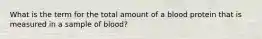 What is the term for the total amount of a blood protein that is measured in a sample of blood?