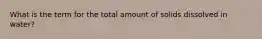 What is the term for the total amount of solids dissolved in water?