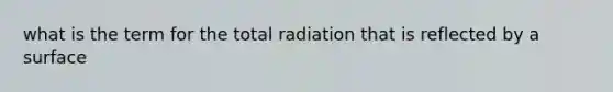 what is the term for the total radiation that is reflected by a surface