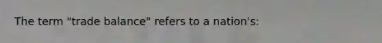 The term "trade balance" refers to a nation's: