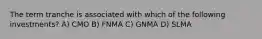 The term tranche is associated with which of the following investments? A) CMO B) FNMA C) GNMA D) SLMA