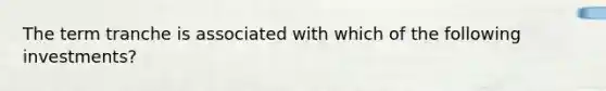 The term tranche is associated with which of the following investments?