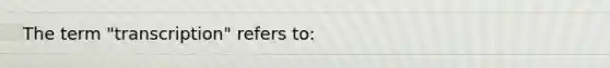 The term "transcription" refers to:
