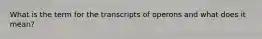 What is the term for the transcripts of operons and what does it mean?