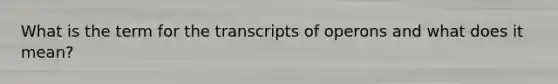 What is the term for the transcripts of operons and what does it mean?