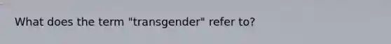 What does the term "transgender" refer to?