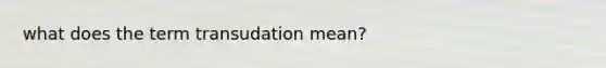 what does the term transudation mean?