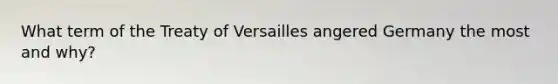 What term of the Treaty of Versailles angered Germany the most and why?