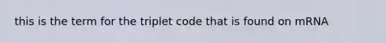 this is the term for the triplet code that is found on mRNA