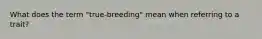 What does the term "true-breeding" mean when referring to a trait?