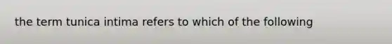 the term tunica intima refers to which of the following