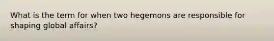 What is the term for when two hegemons are responsible for shaping global affairs?