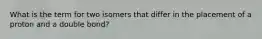 What is the term for two isomers that differ in the placement of a proton and a double bond?