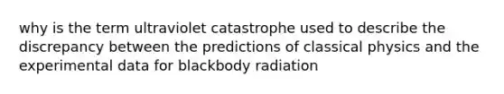 why is the term ultraviolet catastrophe used to describe the discrepancy between the predictions of classical physics and the experimental data for blackbody radiation