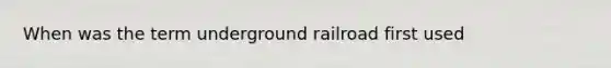 When was the term underground railroad first used