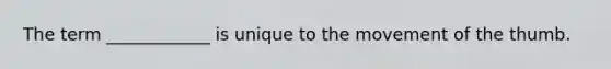 The term ____________ is unique to the movement of the thumb.