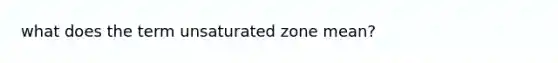 what does the term unsaturated zone mean?