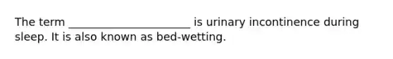 The term ______________________ is urinary incontinence during sleep. It is also known as bed-wetting.