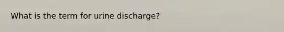 What is the term for urine discharge?