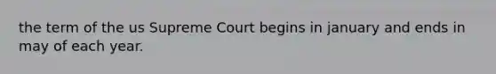 the term of the us Supreme Court begins in january and ends in may of each year.