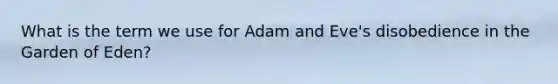 What is the term we use for Adam and Eve's disobedience in the Garden of Eden?