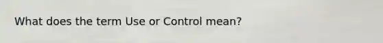 What does the term Use or Control mean?