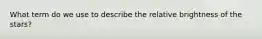 What term do we use to describe the relative brightness of the stars?
