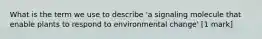 What is the term we use to describe 'a signaling molecule that enable plants to respond to environmental change' [1 mark]