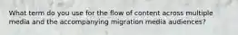 What term do you use for the flow of content across multiple media and the accompanying migration media audiences?