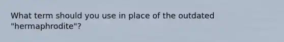 What term should you use in place of the outdated "hermaphrodite"?