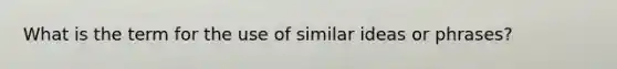 What is the term for the use of similar ideas or phrases?