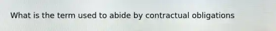 What is the term used to abide by contractual obligations