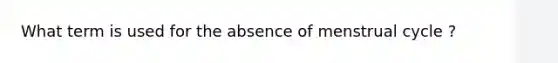 What term is used for the absence of menstrual cycle ?