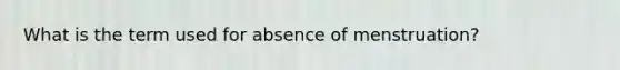 What is the term used for absence of menstruation?