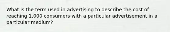 What is the term used in advertising to describe the cost of reaching 1,000 consumers with a particular advertisement in a particular medium?