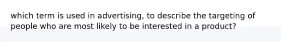 which term is used in advertising, to describe the targeting of people who are most likely to be interested in a product?