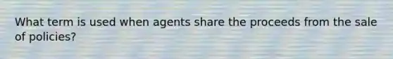 What term is used when agents share the proceeds from the sale of policies?