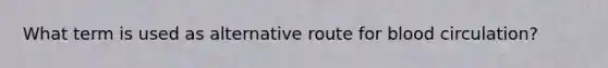 What term is used as alternative route for blood circulation?