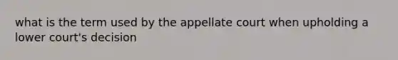 what is the term used by the appellate court when upholding a lower court's decision