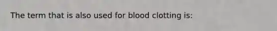 The term that is also used for blood clotting is: