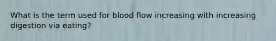 What is the term used for blood flow increasing with increasing digestion via eating?