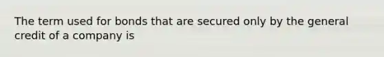 The term used for bonds that are secured only by the general credit of a company is