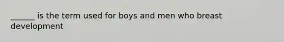 ______ is the term used for boys and men who breast development