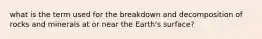 what is the term used for the breakdown and decomposition of rocks and minerals at or near the Earth's surface?