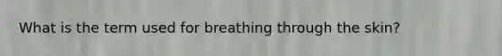 What is the term used for breathing through the skin?