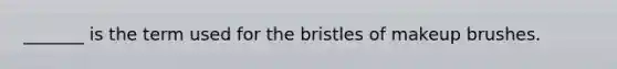 _______ is the term used for the bristles of makeup brushes.