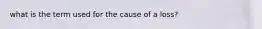 what is the term used for the cause of a loss?