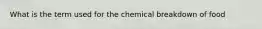 What is the term used for the chemical breakdown of food